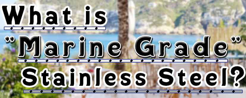 Let’s Talk About “Marine Grade” Stainless Steel